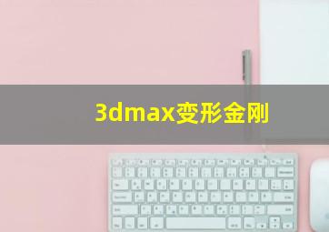 3dmax变形金刚