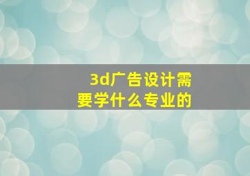 3d广告设计需要学什么专业的