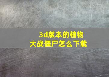 3d版本的植物大战僵尸怎么下载