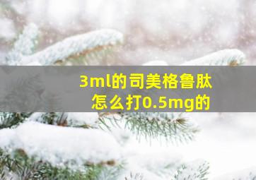 3ml的司美格鲁肽怎么打0.5mg的