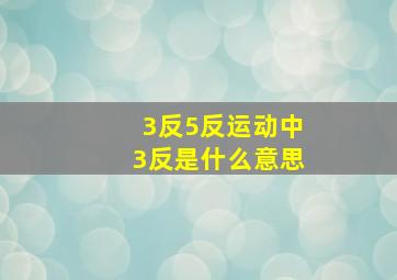 3反5反运动中3反是什么意思