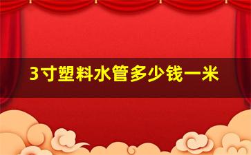 3寸塑料水管多少钱一米