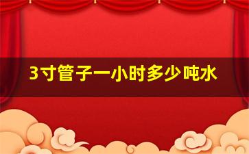 3寸管子一小时多少吨水