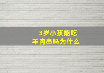 3岁小孩能吃羊肉串吗为什么