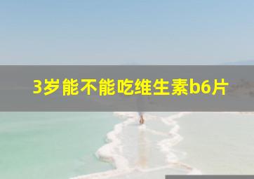 3岁能不能吃维生素b6片