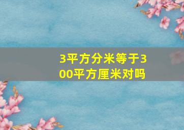 3平方分米等于300平方厘米对吗