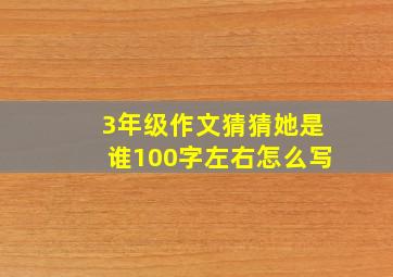 3年级作文猜猜她是谁100字左右怎么写