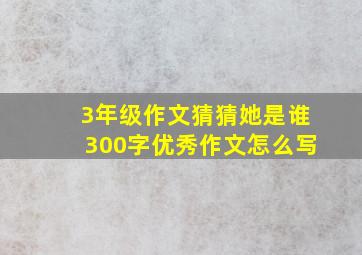 3年级作文猜猜她是谁300字优秀作文怎么写