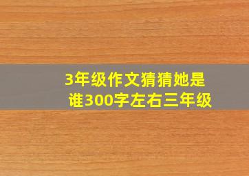 3年级作文猜猜她是谁300字左右三年级