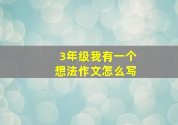 3年级我有一个想法作文怎么写