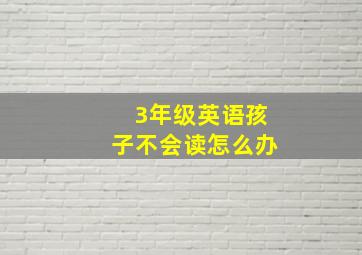 3年级英语孩子不会读怎么办