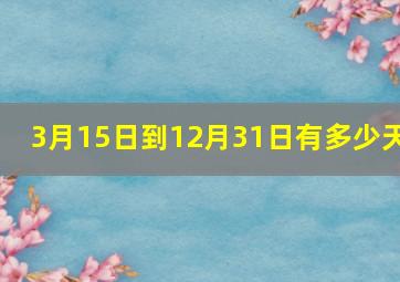 3月15日到12月31日有多少天