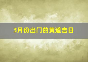 3月份出门的黄道吉日