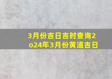 3月份吉日吉时查询2o24年3月份黄道吉日