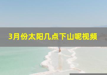 3月份太阳几点下山呢视频