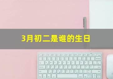 3月初二是谁的生日