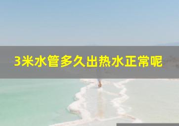 3米水管多久出热水正常呢