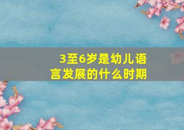 3至6岁是幼儿语言发展的什么时期