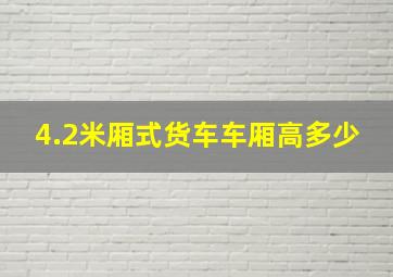 4.2米厢式货车车厢高多少