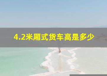 4.2米厢式货车高是多少