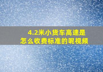 4.2米小货车高速是怎么收费标准的呢视频