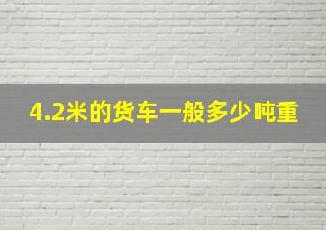 4.2米的货车一般多少吨重