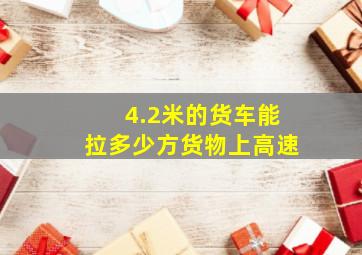 4.2米的货车能拉多少方货物上高速