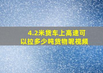 4.2米货车上高速可以拉多少吨货物呢视频