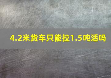 4.2米货车只能拉1.5吨活吗