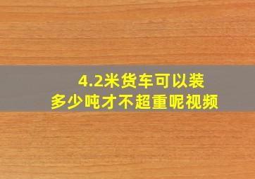 4.2米货车可以装多少吨才不超重呢视频