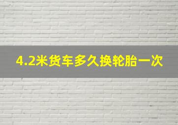 4.2米货车多久换轮胎一次