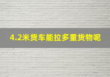 4.2米货车能拉多重货物呢