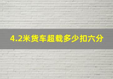 4.2米货车超载多少扣六分