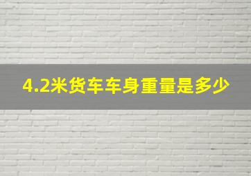 4.2米货车车身重量是多少