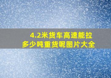 4.2米货车高速能拉多少吨重货呢图片大全