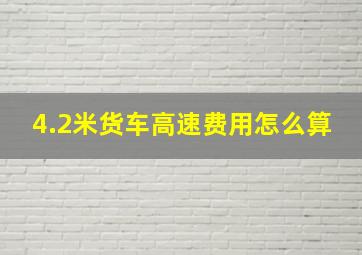 4.2米货车高速费用怎么算