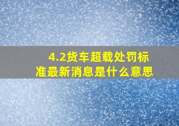 4.2货车超载处罚标准最新消息是什么意思