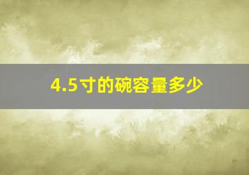 4.5寸的碗容量多少