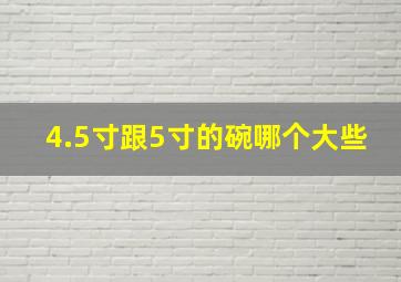 4.5寸跟5寸的碗哪个大些