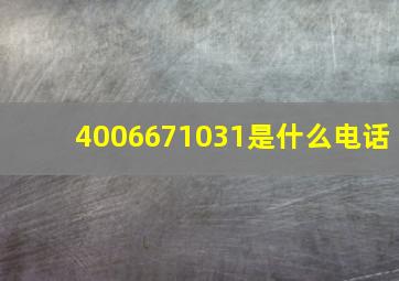 4006671031是什么电话