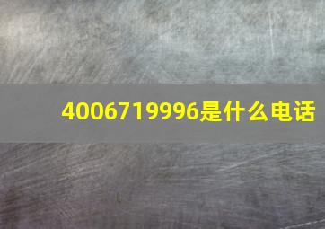 4006719996是什么电话