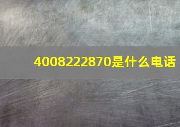 4008222870是什么电话