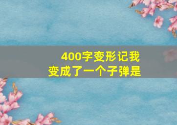 400字变形记我变成了一个子弹是