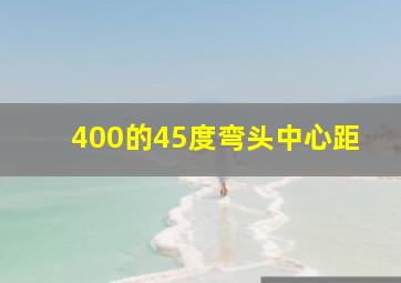 400的45度弯头中心距