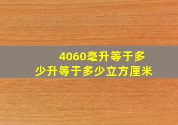 4060毫升等于多少升等于多少立方厘米