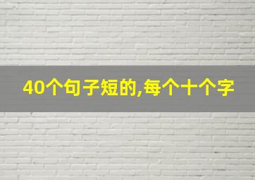 40个句子短的,每个十个字