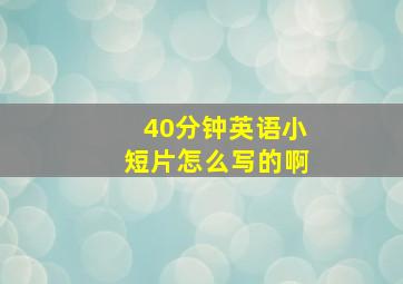 40分钟英语小短片怎么写的啊