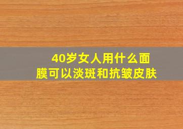 40岁女人用什么面膜可以淡斑和抗皱皮肤