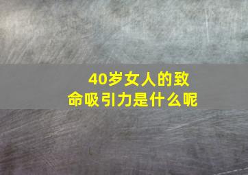 40岁女人的致命吸引力是什么呢