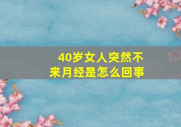 40岁女人突然不来月经是怎么回事